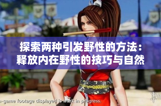探索兩種引發(fā)野性的方法：釋放內(nèi)在野性的技巧與自然互動的啟發(fā)。