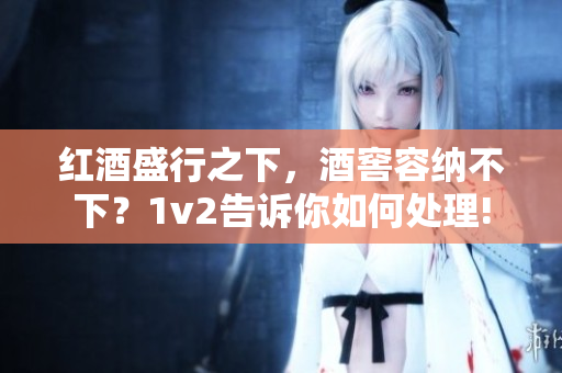 紅酒盛行之下，酒窖容納不下？1v2告訴你如何處理!