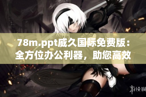 78m.ppt威久國際免費版：全方位辦公利器，助您高效工作