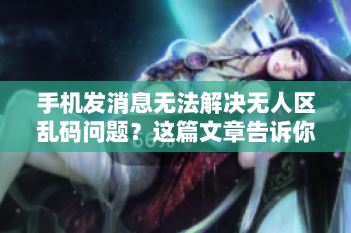 手機(jī)發(fā)消息無(wú)法解決無(wú)人區(qū)亂碼問(wèn)題？這篇文章告訴你正確方法！