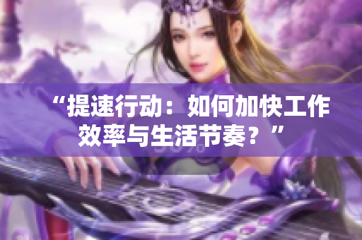 “提速行動(dòng)：如何加快工作效率與生活節(jié)奏？”