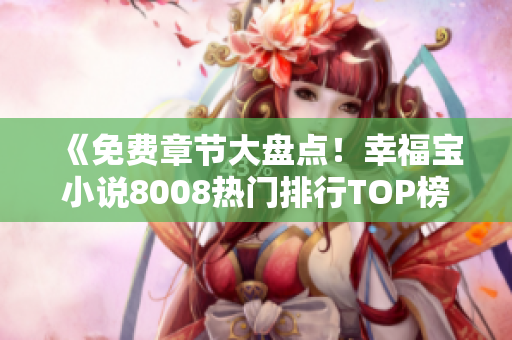 《免費章節(jié)大盤點！幸福寶小說8008熱門排行TOP榜單揭曉，驚喜不斷！》