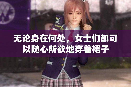 無(wú)論身在何處，女士們都可以隨心所欲地穿著裙子