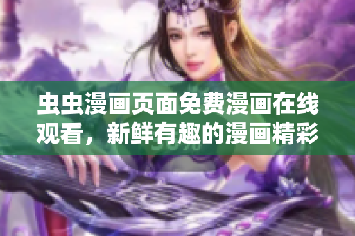 蟲蟲漫畫頁面免費漫畫在線觀看，新鮮有趣的漫畫精彩呈現(xiàn)