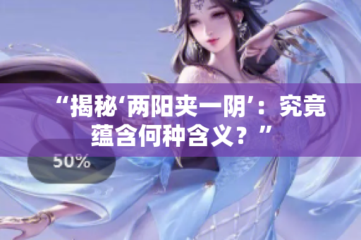 “揭秘‘兩陽夾一陰’：究竟蘊含何種含義？”
