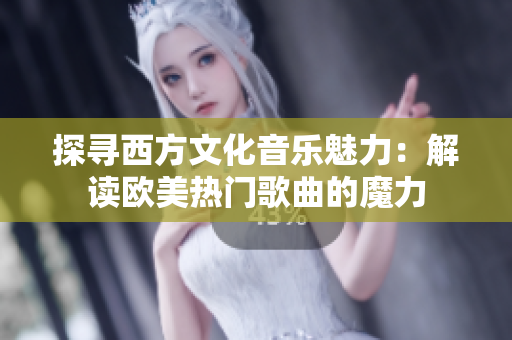 探尋西方文化音樂魅力：解讀歐美熱門歌曲的魔力