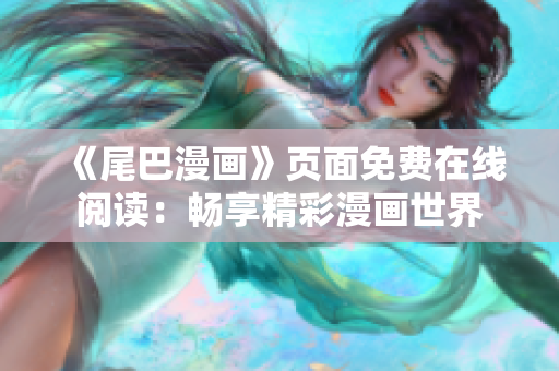 《尾巴漫畫(huà)》頁(yè)面免費(fèi)在線閱讀：暢享精彩漫畫(huà)世界