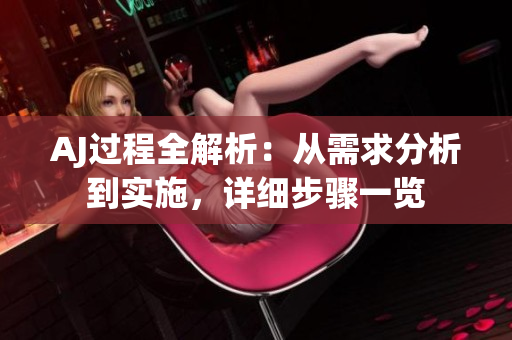 AJ過程全解析：從需求分析到實施，詳細(xì)步驟一覽