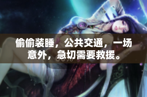 偷偷裝睡，公共交通，一場意外，急切需要救援。