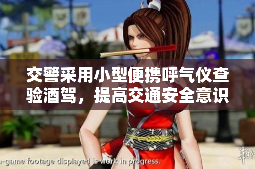 交警采用小型便攜呼氣儀查驗(yàn)酒駕，提高交通安全意識(shí)