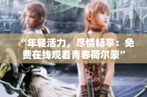 “年輕活力，盡情暢享：免費在線觀看青春荷爾蒙”
