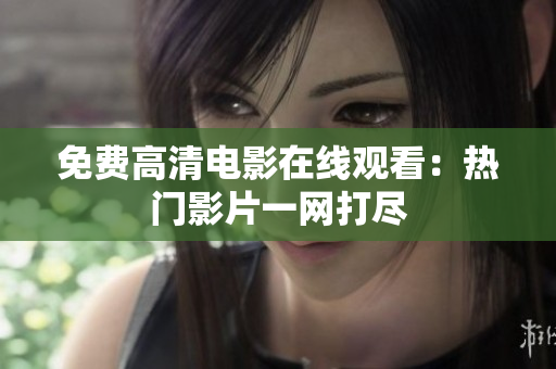 免費(fèi)高清電影在線觀看：熱門影片一網(wǎng)打盡