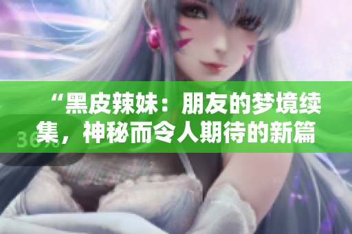 “黑皮辣妹：朋友的夢境續(xù)集，神秘而令人期待的新篇章”