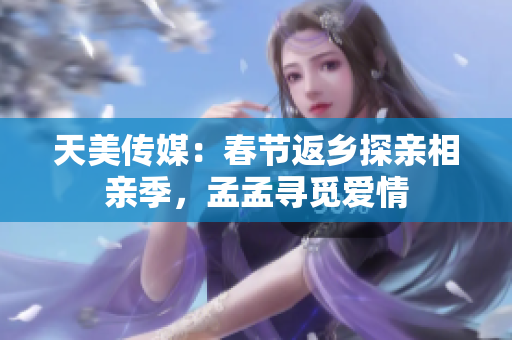 天美傳媒：春節(jié)返鄉(xiāng)探親相親季，孟孟尋覓愛情