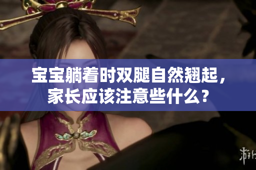 寶寶躺著時(shí)雙腿自然翹起，家長(zhǎng)應(yīng)該注意些什么？