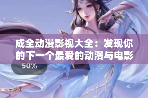 成全動(dòng)漫影視大全：發(fā)現(xiàn)你的下一個(gè)最愛的動(dòng)漫與電影