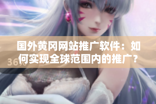 國(guó)外黃岡網(wǎng)站推廣軟件：如何實(shí)現(xiàn)全球范圍內(nèi)的推廣？