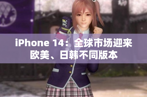 iPhone 14：全球市場(chǎng)迎來(lái)歐美、日韓不同版本