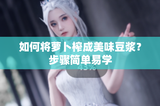 如何將蘿卜榨成美味豆?jié){？步驟簡單易學(xué)