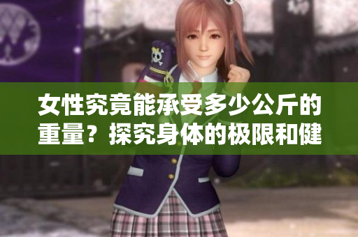 女性究竟能承受多少公斤的重量？探究身體的極限和健康界限