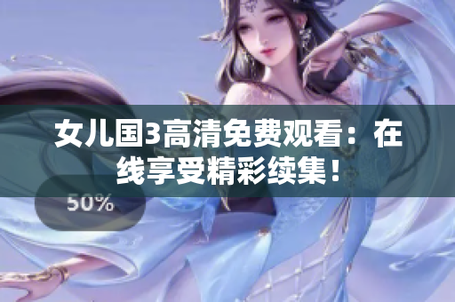 女兒國3高清免費(fèi)觀看：在線享受精彩續(xù)集！