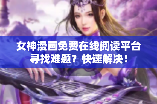女神漫畫免費在線閱讀平臺尋找難題？快速解決！