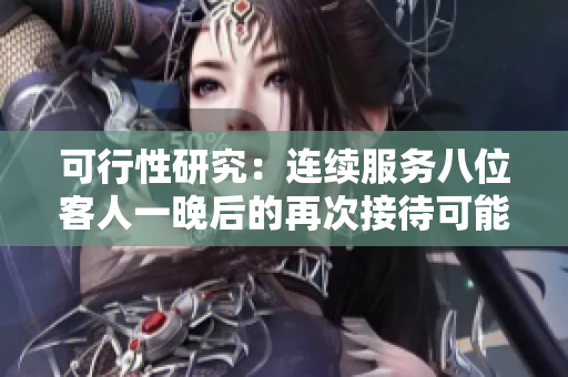 可行性研究：連續(xù)服務(wù)八位客人一晚后的再次接待可能性