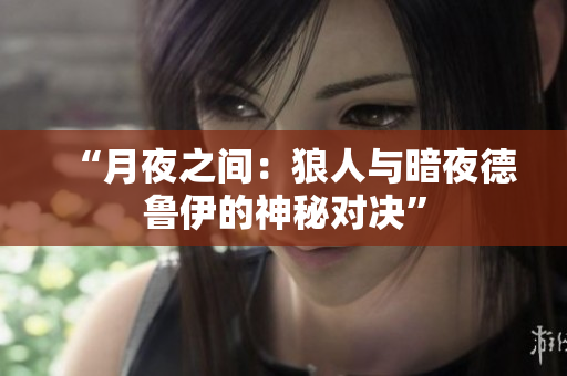 “月夜之間：狼人與暗夜德魯伊的神秘對(duì)決”