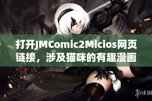 打開JMComic2Micios網(wǎng)頁鏈接，涉及貓咪的有趣漫畫新世界