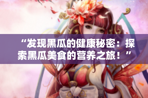 “發(fā)現(xiàn)黑瓜的健康秘密：探索黑瓜美食的營養(yǎng)之旅！”