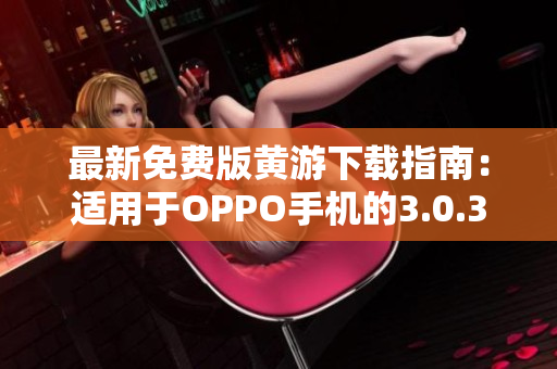 最新免費版黃游下載指南：適用于OPPO手機的3.0.3完整匯總