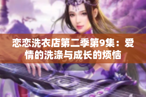 戀戀洗衣店第二季第9集：愛(ài)情的洗滌與成長(zhǎng)的煩惱