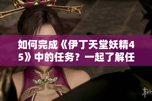 如何完成《伊丁天堂妖精45》中的任務(wù)？一起了解任務(wù)攻略