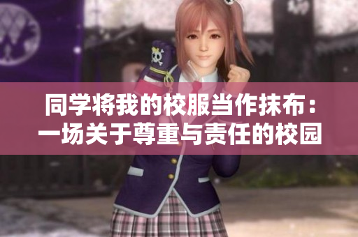 同學(xué)將我的校服當(dāng)作抹布：一場(chǎng)關(guān)于尊重與責(zé)任的校園教育