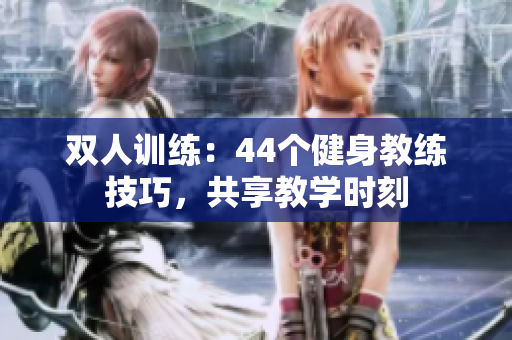 雙人訓(xùn)練：44個(gè)健身教練技巧，共享教學(xué)時(shí)刻