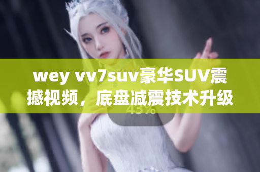 wey vv7suv豪華SUV震撼視頻，底盤減震技術(shù)升級(jí)展示