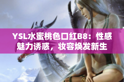 YSL水蜜桃色口紅B8：性感魅力誘惑，妝容煥發(fā)新生