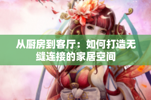 從廚房到客廳：如何打造無縫連接的家居空間