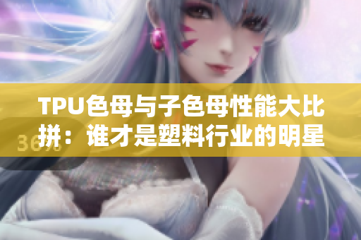 TPU色母與子色母性能大比拼：誰才是塑料行業(yè)的明星？