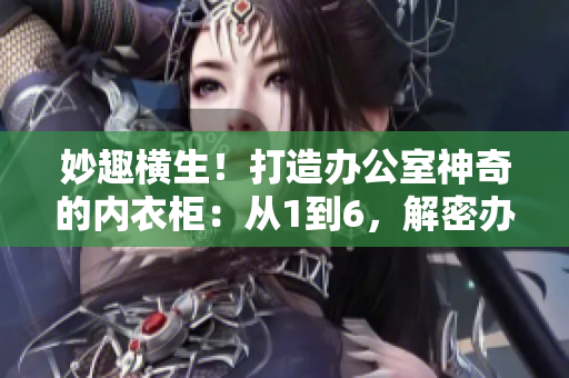 妙趣橫生！打造辦公室神奇的內(nèi)衣柜：從1到6，解密辦公室收納秘籍