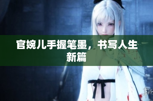 官婉兒手握筆墨，書寫人生新篇