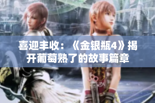 喜迎豐收：《金銀瓶4》揭開葡萄熟了的故事篇章