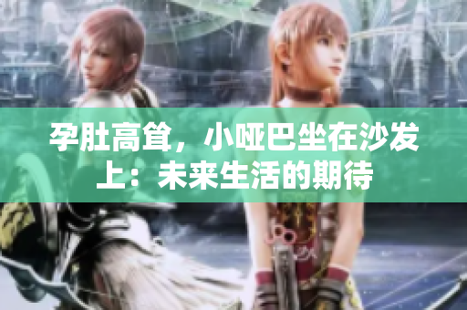 孕肚高聳，小啞巴坐在沙發(fā)上：未來生活的期待