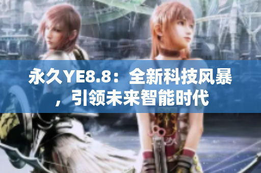 永久YE8.8：全新科技風暴，引領未來智能時代