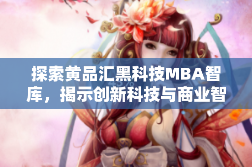 探索黃品匯黑科技MBA智庫，揭示創(chuàng)新科技與商業(yè)智慧的融合