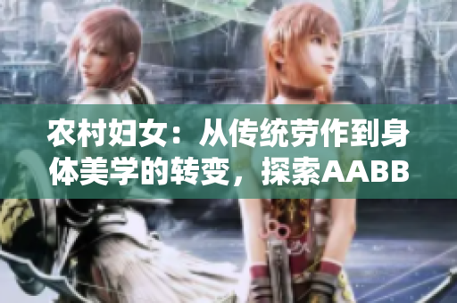 農村婦女：從傳統(tǒng)勞作到身體美學的轉變，探索AABBWHBBW的多樣之美