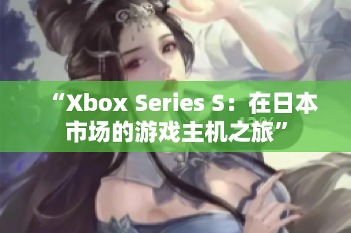 “Xbox Series S：在日本市場的游戲主機之旅”