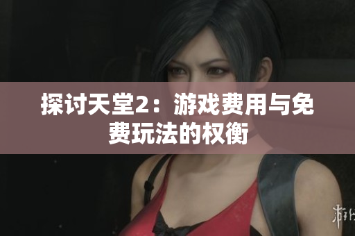 探討天堂2：游戲費用與免費玩法的權衡
