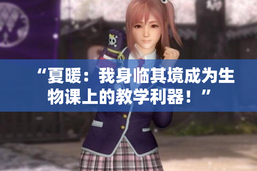 “夏暖：我身臨其境成為生物課上的教學(xué)利器！”