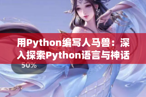 用Python編寫人馬獸：深入探索Python語(yǔ)言與神話生物的奇妙結(jié)合